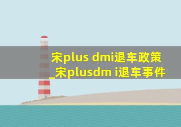 宋plus dmi退车政策_宋plusdm i退车事件